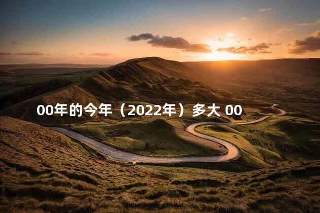 00年的今年（2022年）多大 00年的今年是本命年吗